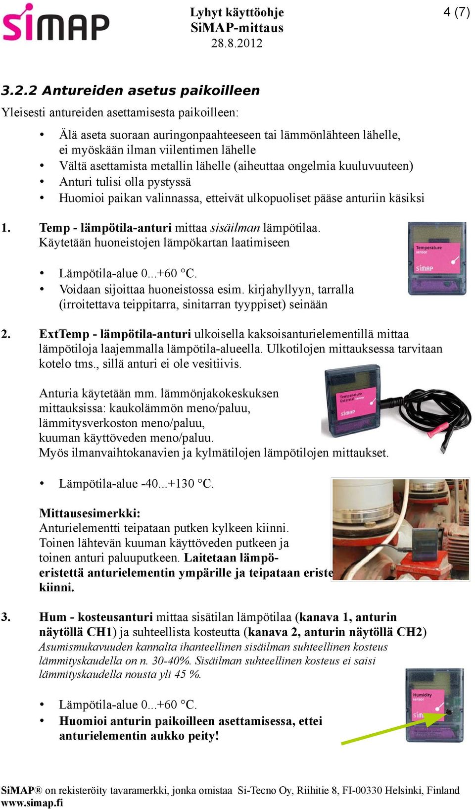 asettamista metallin lähelle (aiheuttaa ongelmia kuuluvuuteen) Anturi tulisi olla pystyssä Huomioi paikan valinnassa, etteivät ulkopuoliset pääse anturiin käsiksi 1.