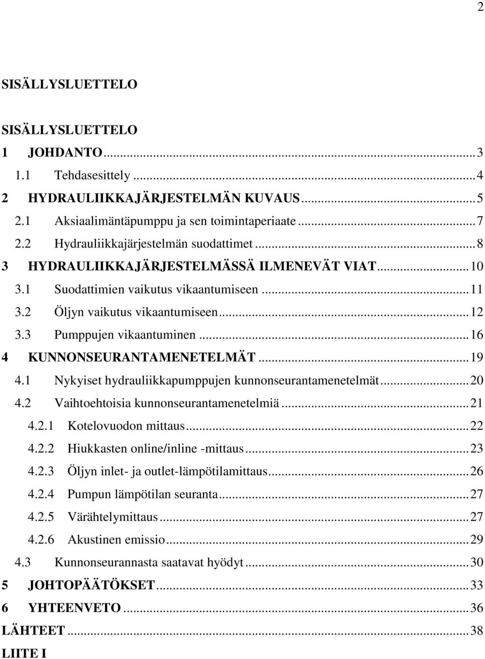 3 Pumppujen vikaantuminen... 16 4 KUNNONSEURANTAMENETELMÄT... 19 4.1 Nykyiset hydrauliikkapumppujen kunnonseurantamenetelmät... 20 4.2 Vaihtoehtoisia kunnonseurantamenetelmiä... 21 4.2.1 Kotelovuodon mittaus.