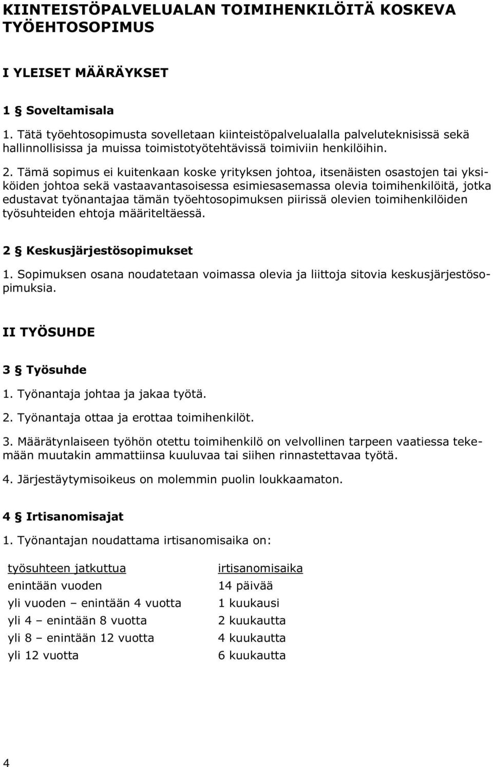 Tämä sopimus ei kuitenkaan koske yrityksen johtoa, itsenäisten osastojen tai yksiköiden johtoa sekä vastaavantasoisessa esimiesasemassa olevia toimihenkilöitä, jotka edustavat työnantajaa tämän