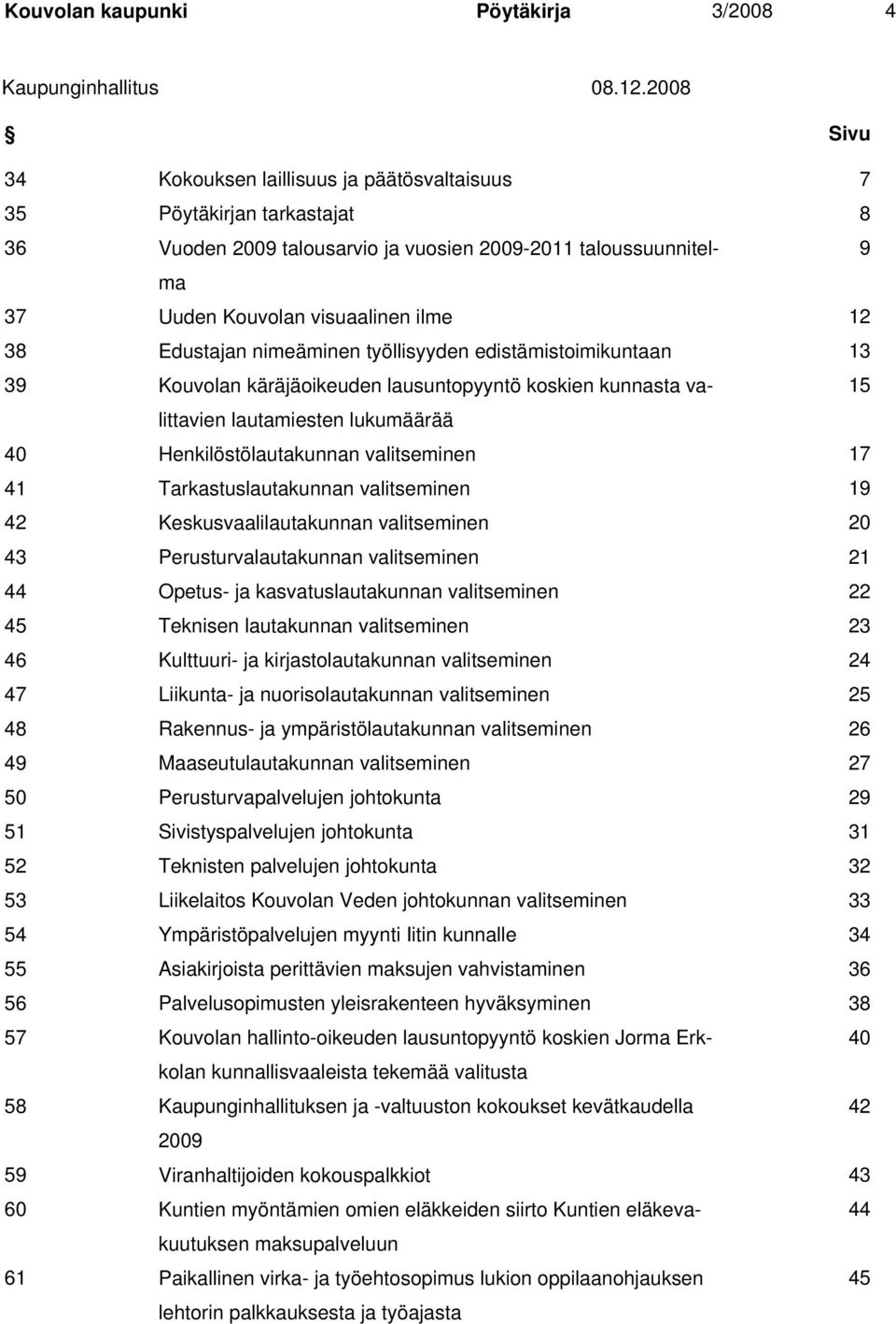 Edustajan nimeäminen työllisyyden edistämistoimikuntaan 13 39 Kouvolan käräjäoikeuden lausuntopyyntö koskien kunnasta valittavien 15 lautamiesten lukumäärää 40 Henkilöstölautakunnan valitseminen 17