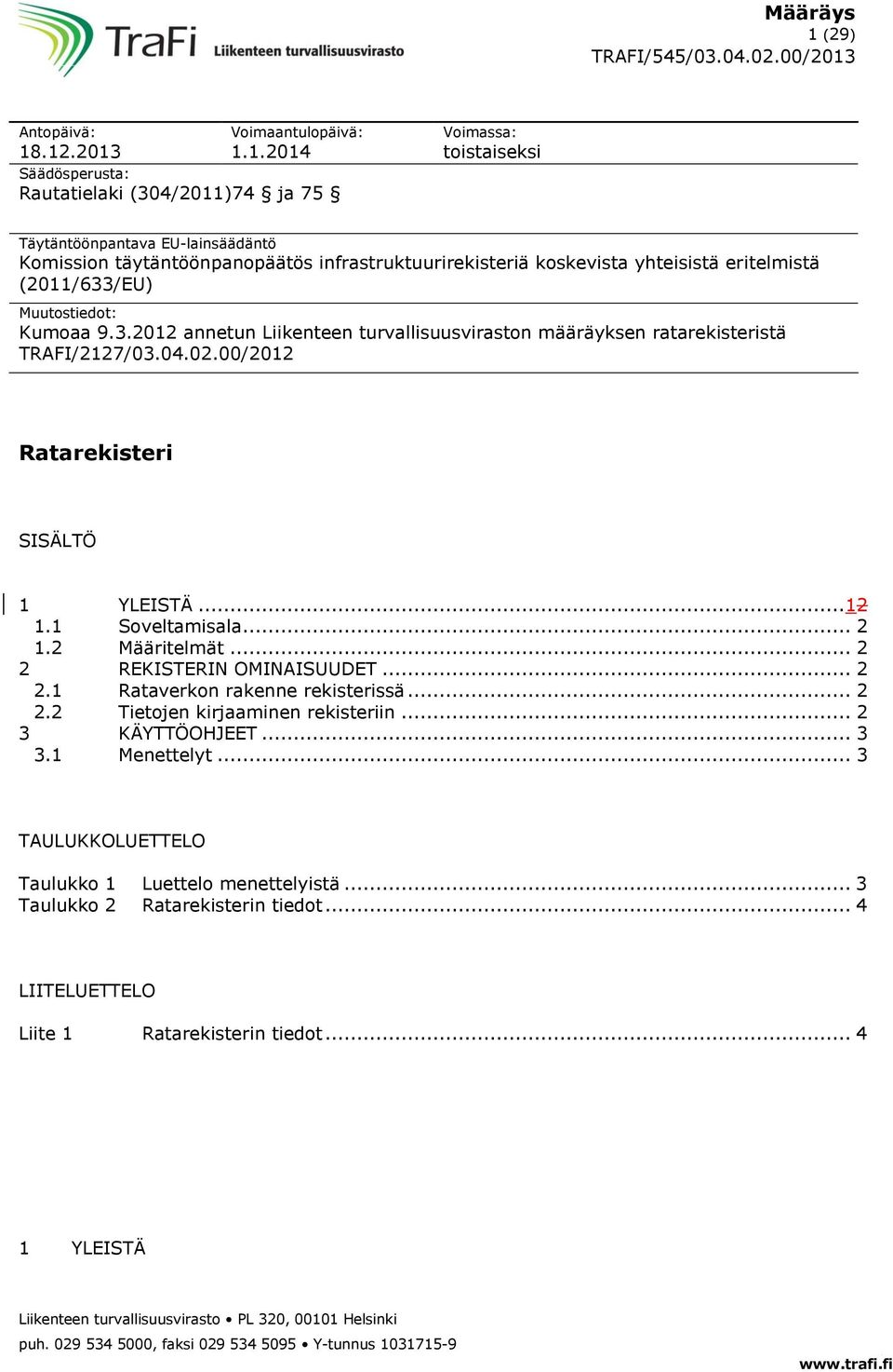 .12.2013 Voimaantulopäivä: 1.1.2014 Säädösperusta: Rautatielaki (304/2011)74 ja 75 Voimassa: toistaiseksi Täytäntöönpantava EU-lainsäädäntö Komission täytäntöönpanopäätös infrastruktuurirekisteriä