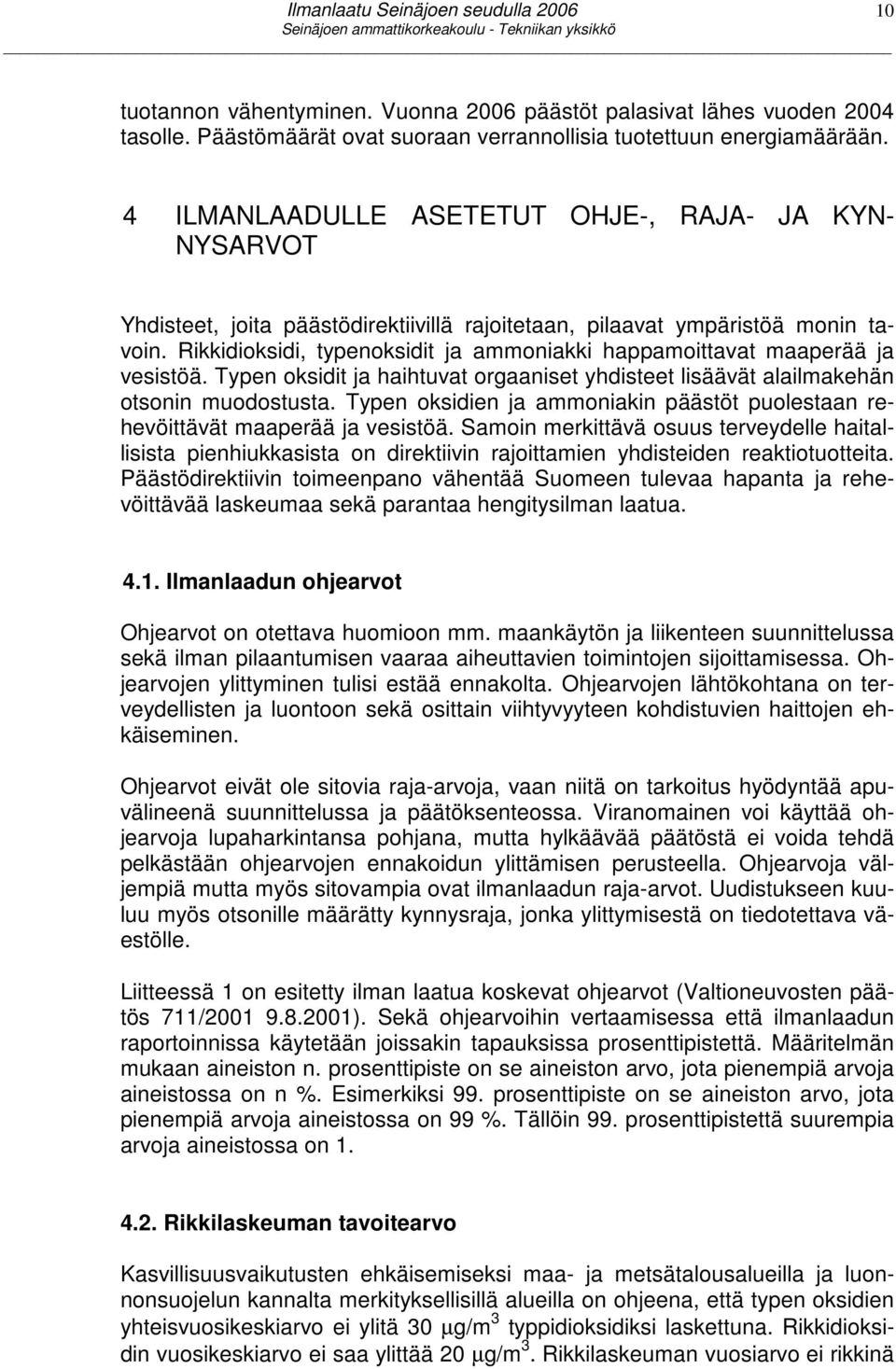 Rikkidioksidi, typenoksidit ja ammoniakki happamoittavat maaperää ja vesistöä. Typen oksidit ja haihtuvat orgaaniset yhdisteet lisäävät alailmakehän otsonin muodostusta.