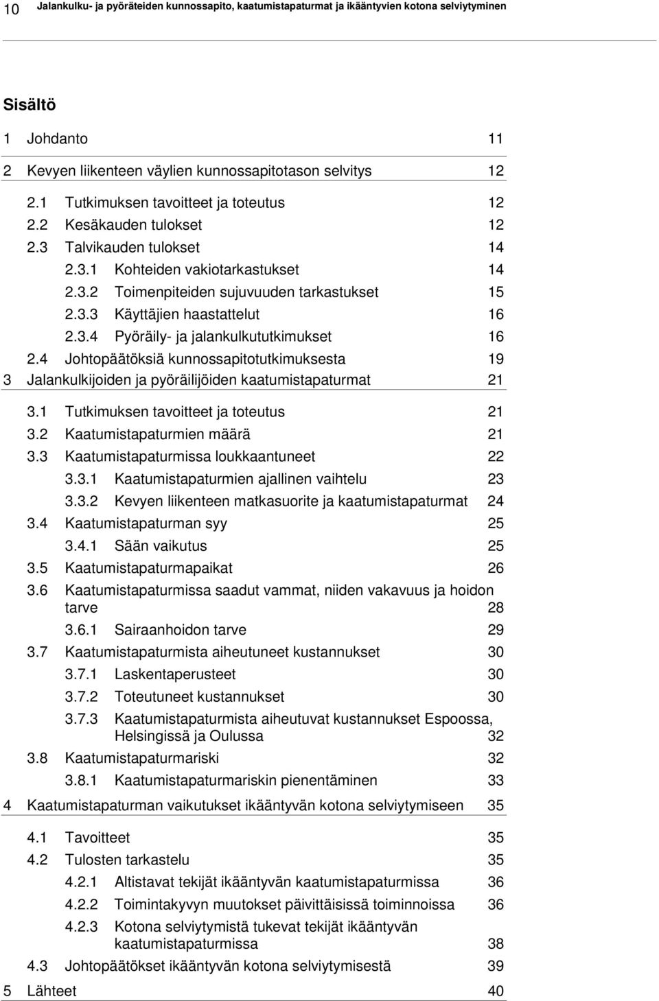 3.4 Pyöräily- ja jalankulkututkimukset 16 2.4 Johtopäätöksiä kunnossapitotutkimuksesta 19 3 Jalankulkijoiden ja pyöräilijöiden kaatumistapaturmat 21 3.1 Tutkimuksen tavoitteet ja toteutus 21 3.