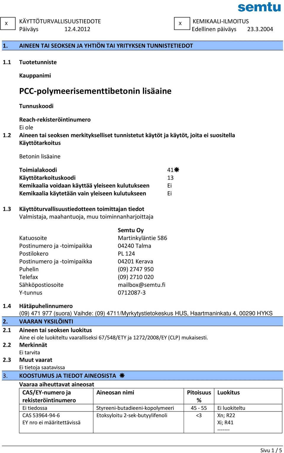 2 Aineen tai seoksen merkitykselliset tunnistetut käytöt ja käytöt, joita ei suositella Käyttötarkoitus Betonin lisäaine Toimialakoodi 41 Käyttötarkoituskoodi 13 Kemikaalia voidaan käyttää yleiseen