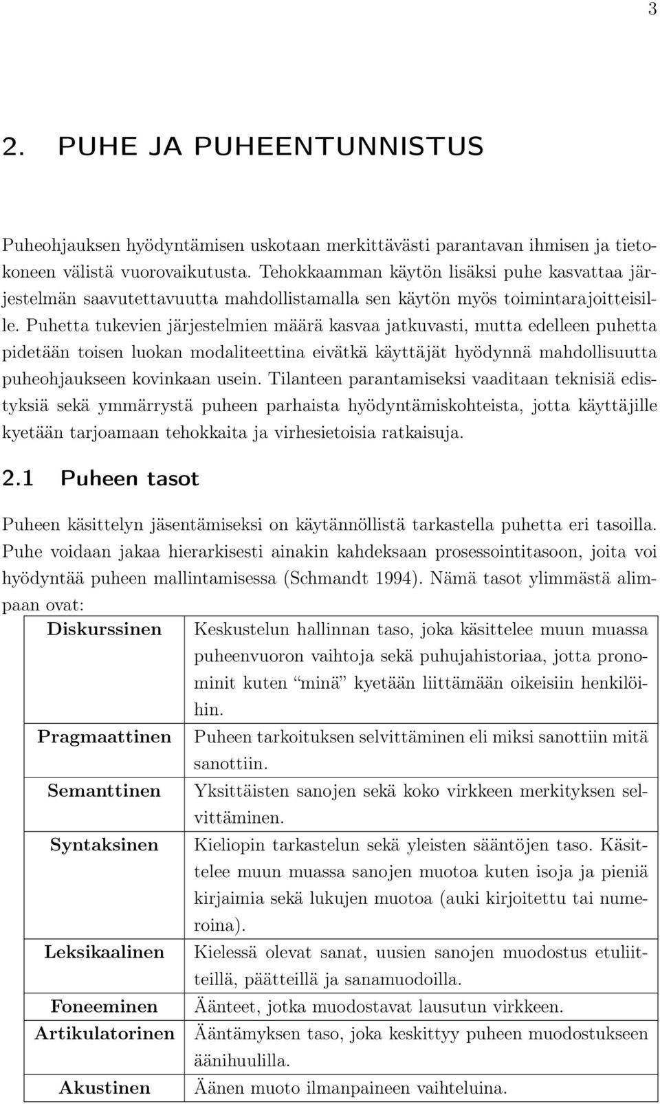 Puhetta tukevien järjestelmien määrä kasvaa jatkuvasti, mutta edelleen puhetta pidetään toisen luokan modaliteettina eivätkä käyttäjät hyödynnä mahdollisuutta puheohjaukseen kovinkaan usein.