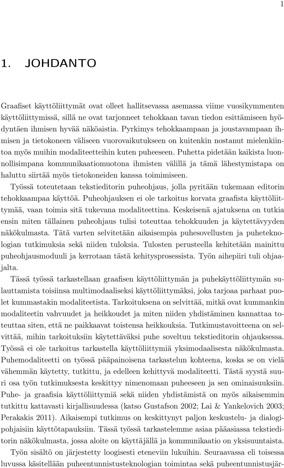 Puhetta pidetään kaikista luonnollisimpana kommunikaatiomuotona ihmisten välillä ja tämä lähestymistapa on haluttu siirtää myös tietokoneiden kanssa toimimiseen.