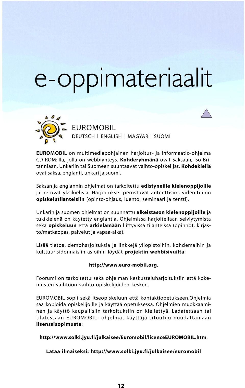 Saksan ja englannin ohjelmat on tarkoitettu edistyneille kielenoppijoille ja ne ovat yksikielisiä.