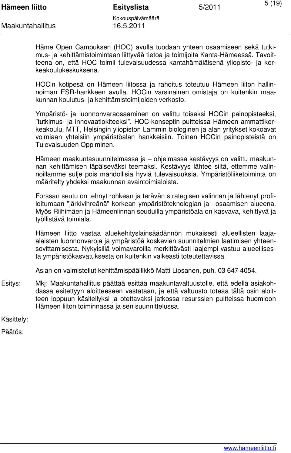 HOCin kotipesä on Hämeen liitossa ja rahoitus toteutuu Hämeen liiton hallinnoiman ESR-hankkeen avulla. HOCin varsinainen omistaja on kuitenkin maakunnan koulutus- ja kehittämistoimijoiden verkosto.