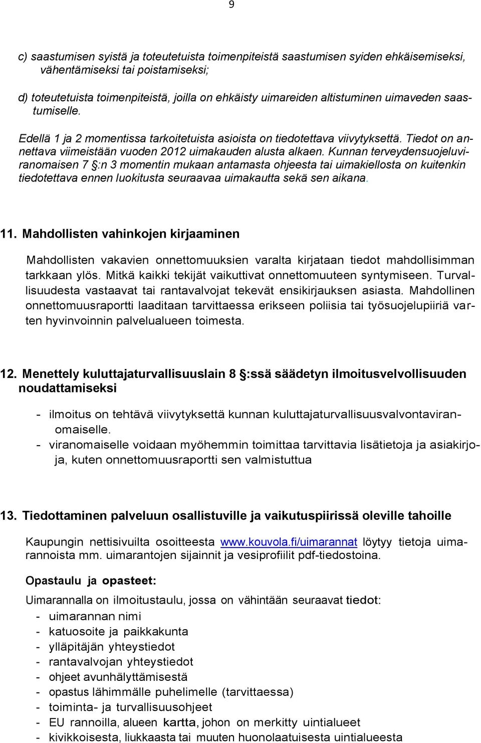 Kunnan terveydensuojeluviranomaisen 7 :n 3 momentin mukaan antamasta ohjeesta tai uimakiellosta on kuitenkin tiedotettava ennen luokitusta seuraavaa uimakautta sekä sen aikana. 11.