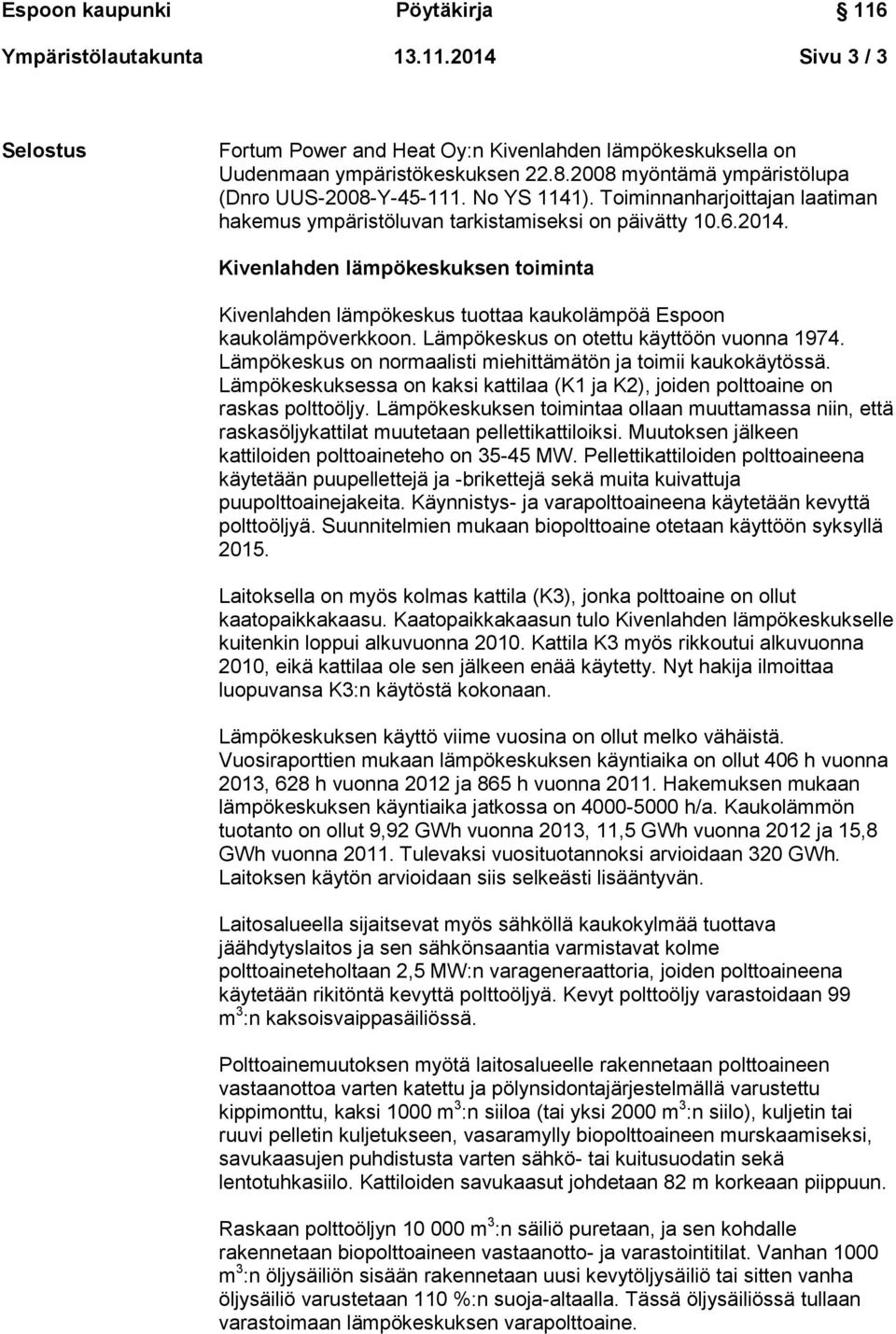 Kivenlahden lämpökeskuksen toiminta Kivenlahden lämpökeskus tuottaa kaukolämpöä Espoon kaukolämpöverkkoon. Lämpökeskus on otettu käyttöön vuonna 1974.