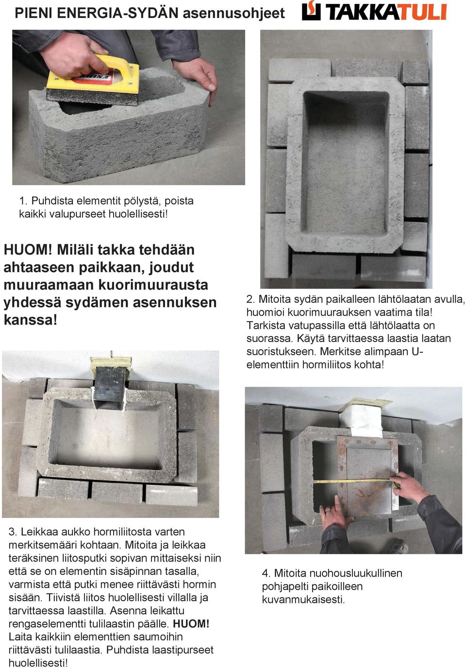 Merkitse alimpaan U- elementtiin hormiliitos kohta! 3. Leikkaa aukko hormiliitosta varten merkitsemääri kohtaan.