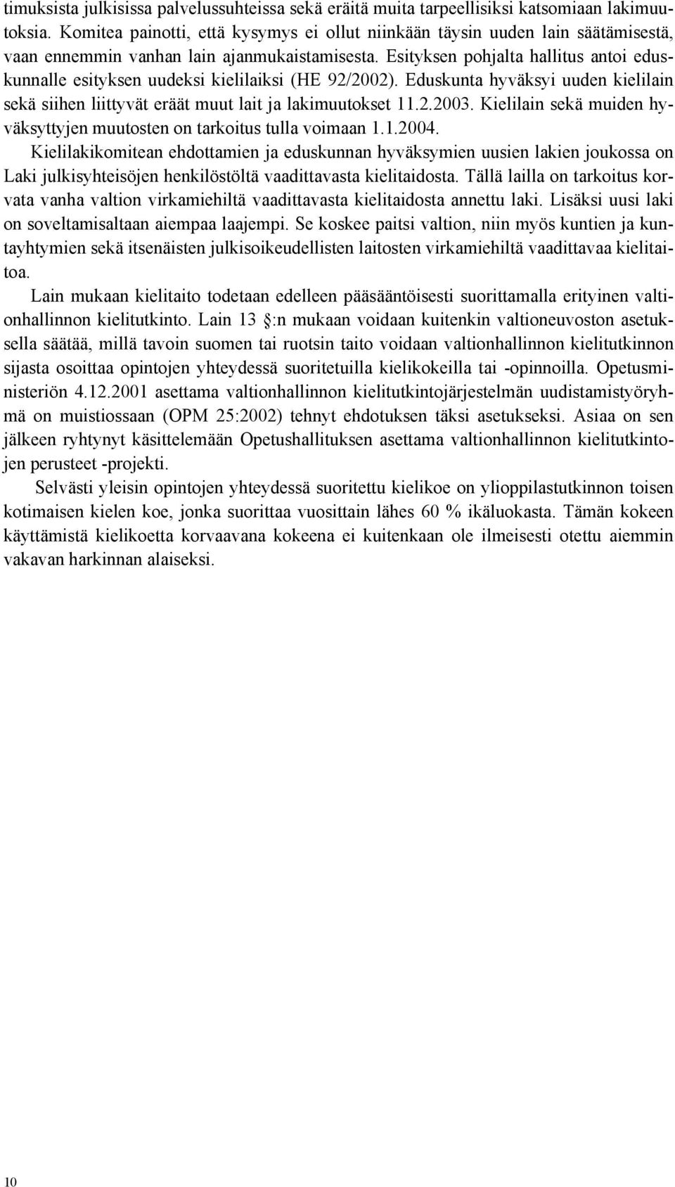 Esityksen pohjalta hallitus antoi eduskunnalle esityksen uudeksi kielilaiksi (HE 92/2002). Eduskunta hyväksyi uuden kielilain sekä siihen liittyvät eräät muut lait ja lakimuutokset 11.2.2003.