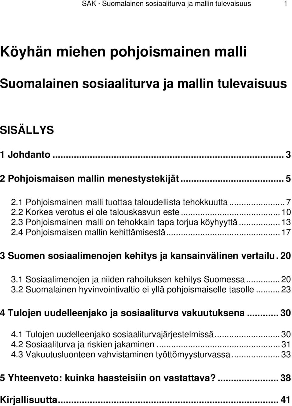 4 Pohjoismaisen mallin kehittämisestä... 17 3 Suomen sosiaalimenojen kehitys ja kansainvälinen vertailu. 20 3.1 Sosiaalimenojen ja niiden rahoituksen kehitys Suomessa... 20 3.2 Suomalainen hyvinvointivaltio ei yllä pohjoismaiselle tasolle.
