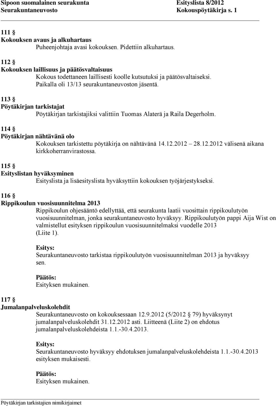 113 Pöytäkirjan tarkistajat Pöytäkirjan tarkistajiksi valittiin Tuomas Alaterä ja Raila Degerholm. 114 Pöytäkirjan nähtävänä olo Kokouksen tarkistettu pöytäkirja on nähtävänä 14.12.