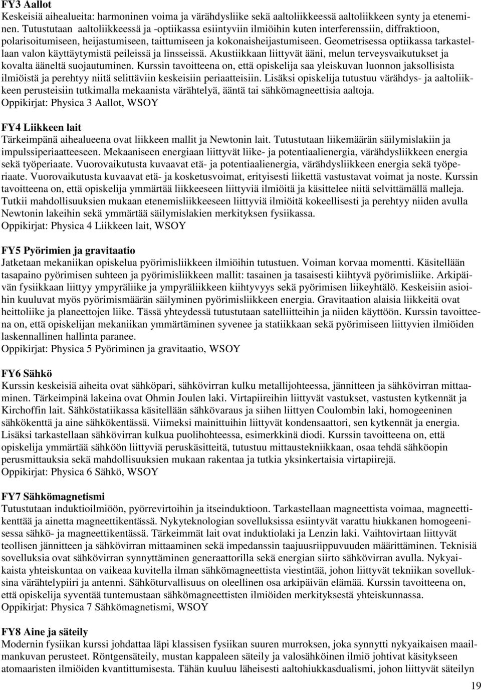 Geometrisessa optiikassa tarkastellaan valon käyttäytymistä peileissä ja linsseissä. Akustiikkaan liittyvät ääni, melun terveysvaikutukset ja kovalta ääneltä suojautuminen.