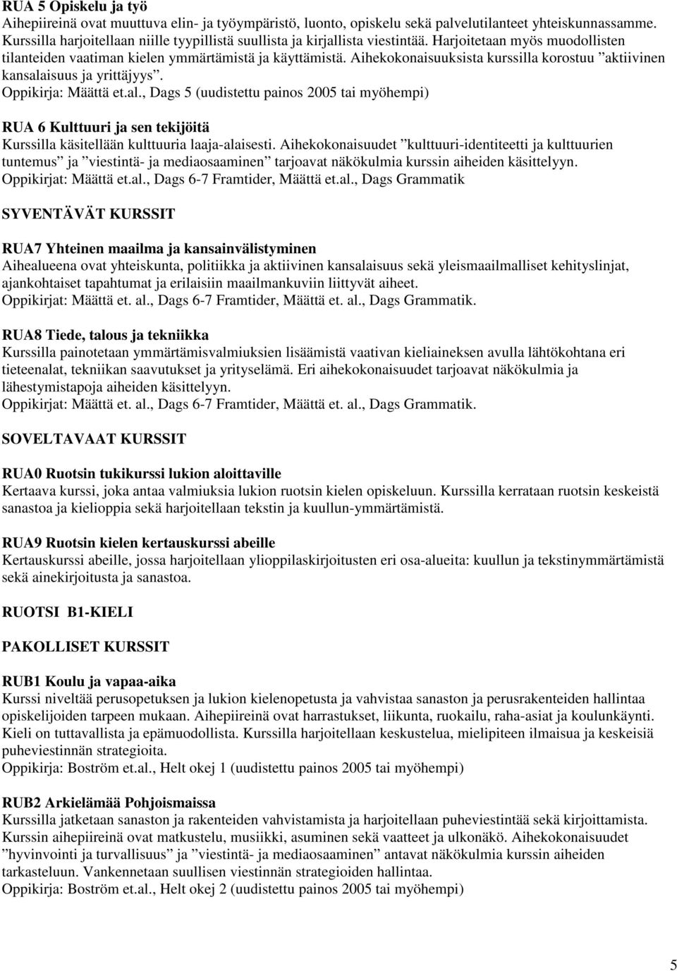 Aihekokonaisuuksista kurssilla korostuu aktiivinen kansalaisuus ja yrittäjyys. Oppikirja: Määttä et.al., Dags 5 (uudistettu painos 2005 tai myöhempi) RUA 6 Kulttuuri ja sen tekijöitä Kurssilla käsitellään kulttuuria laaja-alaisesti.