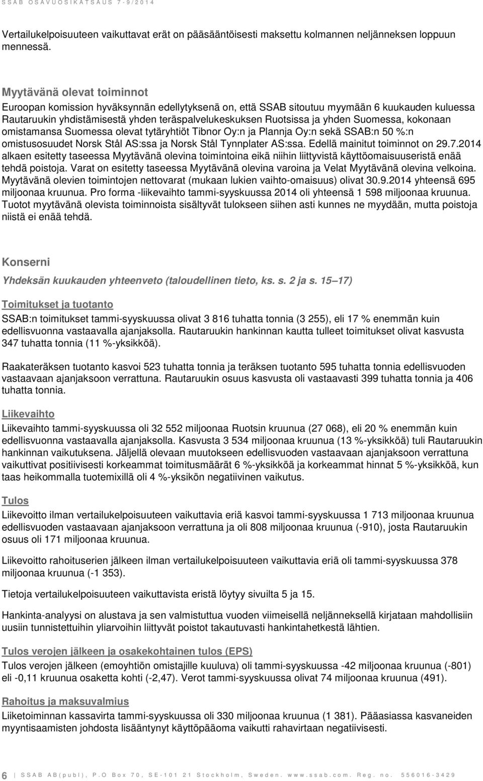 Suomessa, kokonaan omistamansa Suomessa olevat tytäryhtiöt Tibnor Oy:n ja Plannja Oy:n sekä SSAB:n 50 %:n omistusosuudet Norsk Stål AS:ssa ja Norsk Stål Tynnplater AS:ssa.