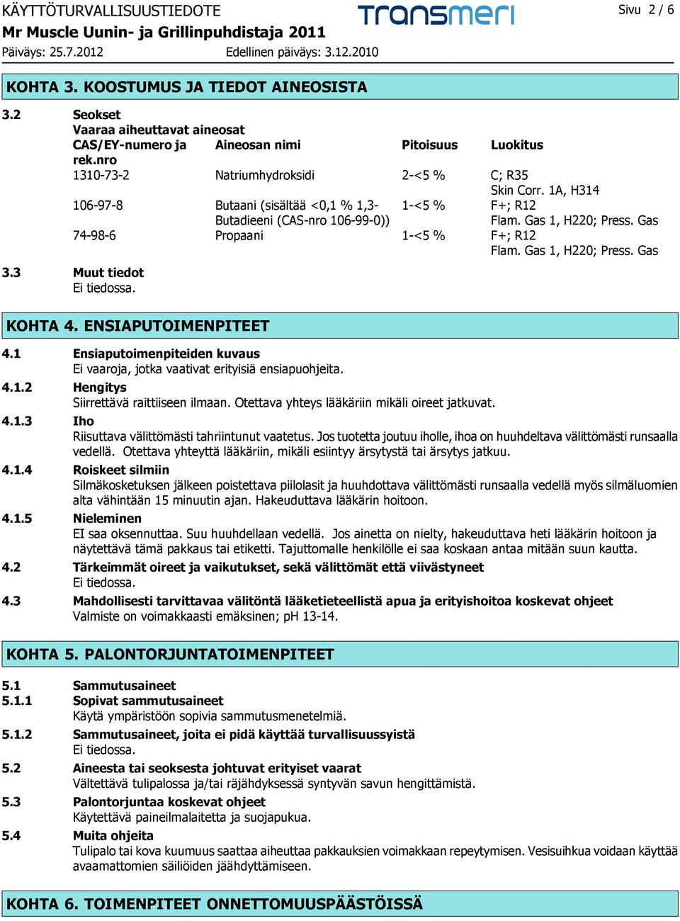 Gas 74-98-6 Propaani 1-<5 % F+; R12 Flam. Gas 1, H220; Press. Gas 3.3 Muut tiedot KOHTA 4. ENSIAPUTOIMENPITEET 4.1 Ensiaputoimenpiteiden kuvaus Ei vaaroja, jotka vaativat erityisiä ensiapuohjeita. 4.1.2 Hengitys Siirrettävä raittiiseen ilmaan.