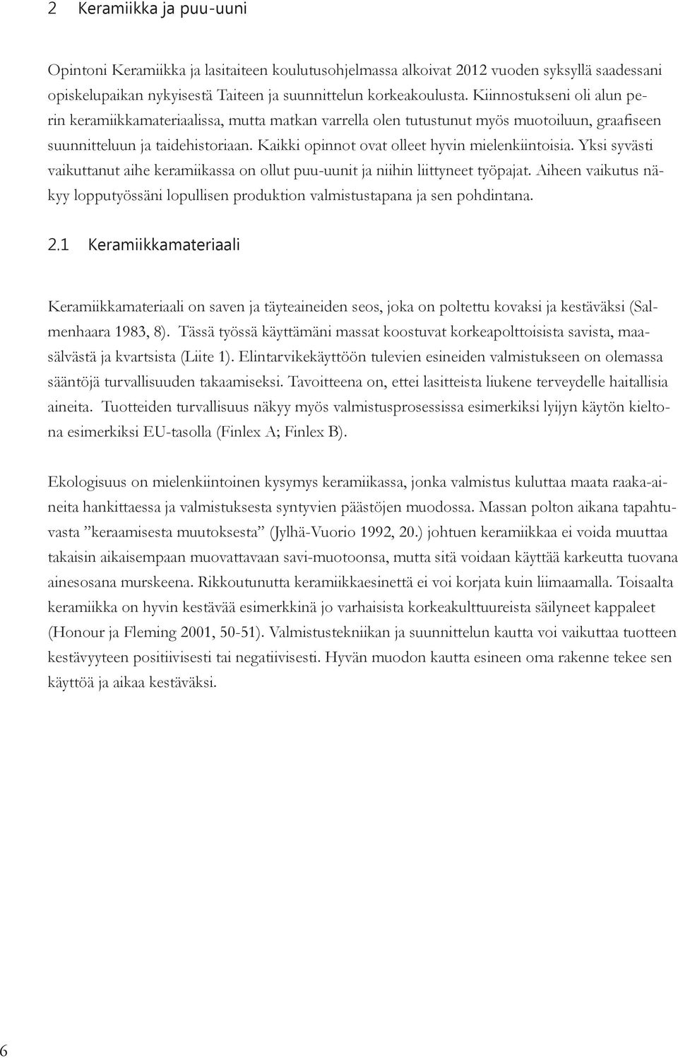 Kaikki opinnot ovat olleet hyvin mielenkiintoisia. Yksi syvästi vaikuttanut aihe keramiikassa on ollut puu-uunit ja niihin liittyneet työpajat.