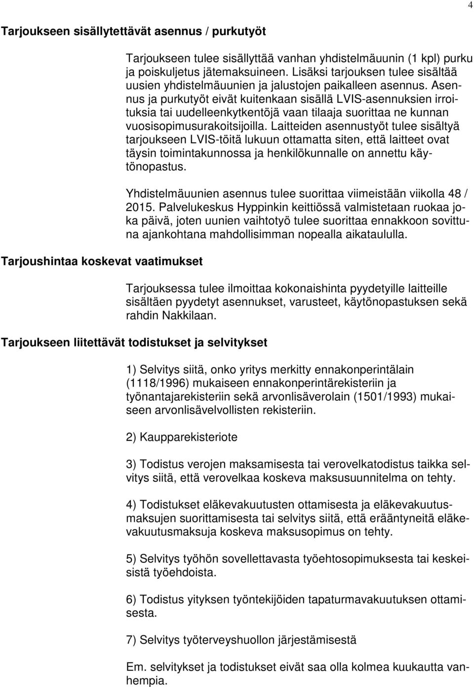 Asennus ja purkutyöt eivät kuitenkaan sisällä LVIS-asennuksien irroituksia tai uudelleenkytkentöjä vaan tilaaja suorittaa ne kunnan vuosisopimusurakoitsijoilla.