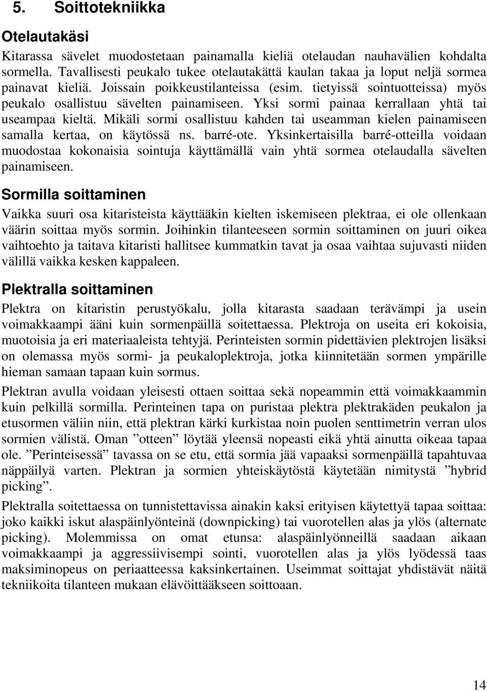 Yksi sormi painaa kerrallaan yhtä tai useampaa kieltä. Mikäli sormi osallistuu kahden tai useamman kielen painamiseen samalla kertaa, on käytössä ns. barré-ote.