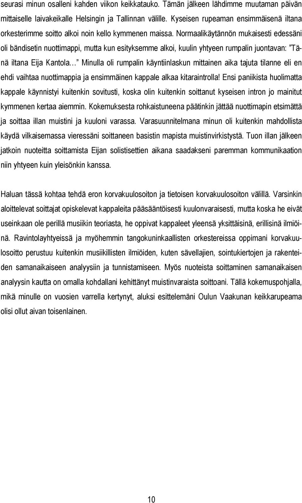 Normaalikäytännön mukaisesti edessäni oli ändisetin nuottimappi, mutta kun esityksemme alkoi, kuulin yhtyeen rumpalin uontavan: Tänä iltana Eia Kantola Minulla oli rumpalin käyntiinlaskun mittainen
