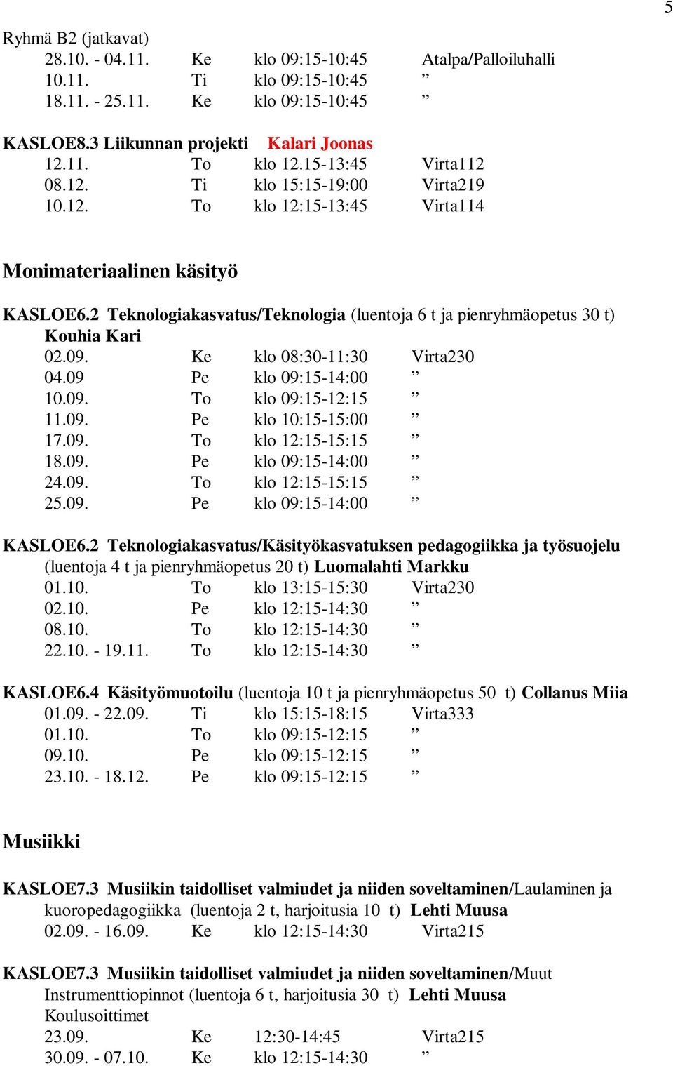 Ke klo 08:30-11:30 Virta230 04.09 Pe klo 09:15-14:00 10.09. To klo 09:15-12:15 11.09. Pe klo 10:15-15:00 17.09. To klo 12:15-15:15 18.09. Pe klo 09:15-14:00 24.09. To klo 12:15-15:15 25.09. Pe klo 09:15-14:00 KASLOE6.