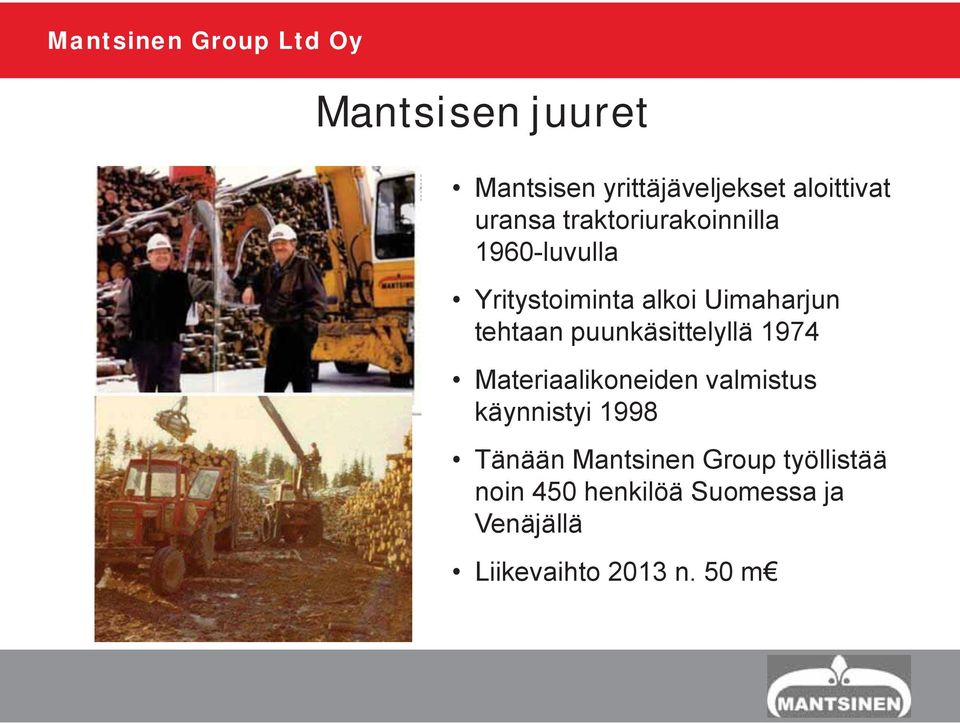 puunkäsittelyllä 1974 Materiaalikoneiden valmistus käynnistyi 1998 Tänään
