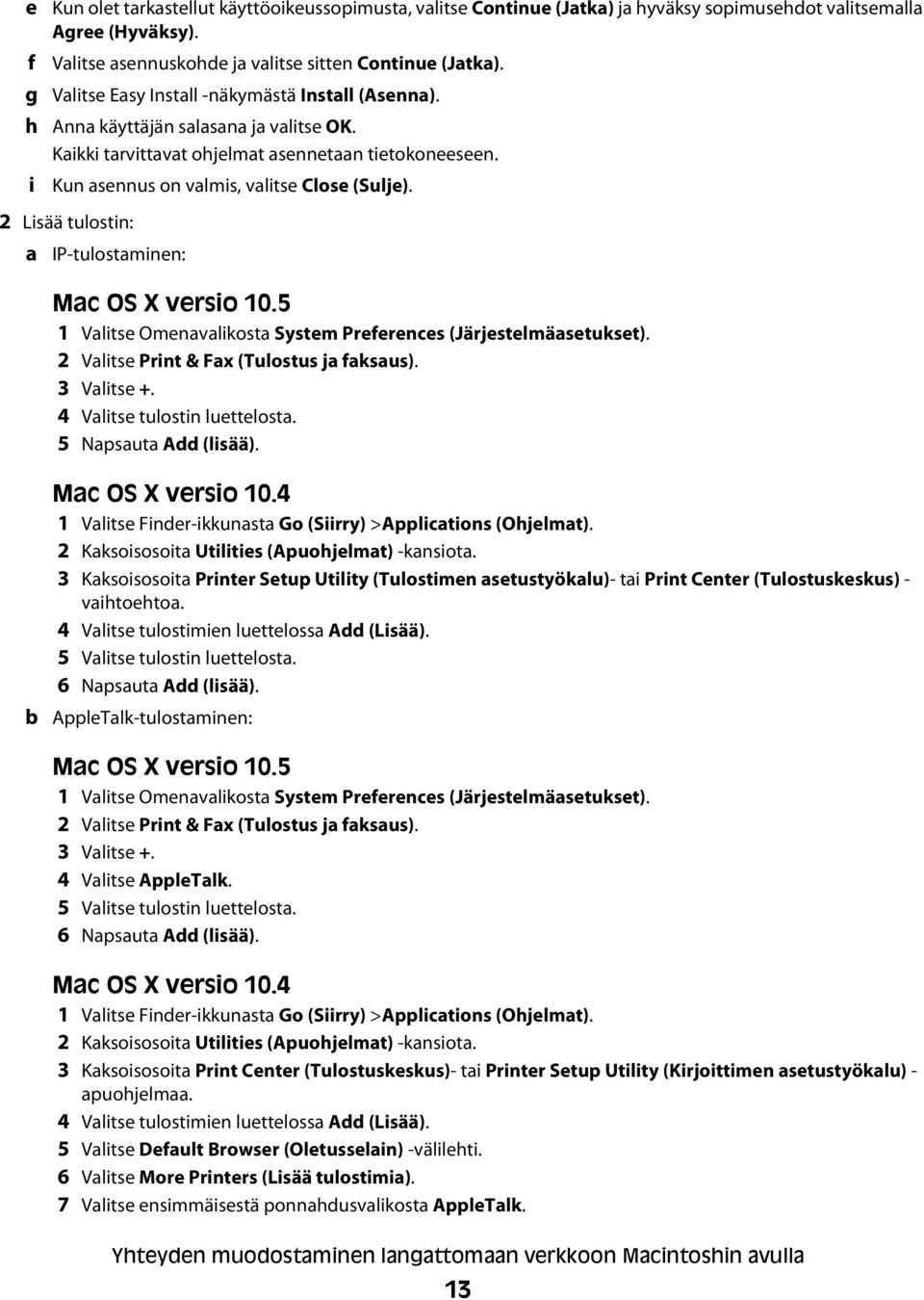 2 Lisää tulostin: a IP-tulostaminen: Mac OS X versio 10.5 1 Valitse Omenavalikosta System Preferences (Järjestelmäasetukset). 2 Valitse Print & Fax (Tulostus ja faksaus). 3 Valitse +.