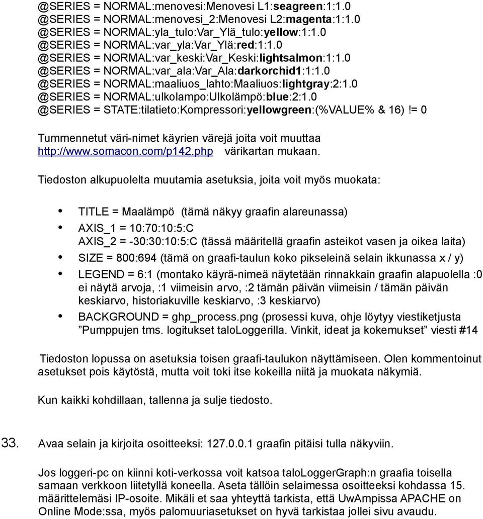 0 @SERIES = NORMAL:ulkolampo:Ulkolämpö:blue:2:1.0 @SERIES = STATE:tilatieto:Kompressori:yellowgreen:(%VALUE% & 16)!= 0 Tummennetut väri-nimet käyrien värejä joita voit muuttaa http://www.somacon.