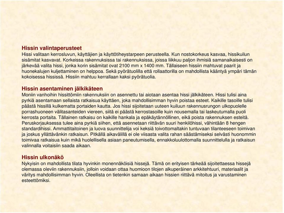 Tällaiseen hissiin mahtuvat paarit ja huonekalujen kuljettaminen on helppoa. Sekä pyörätuolilla että rollaattorilla on mahdollista kääntyä ympäri tämän kokoisessa hississä.