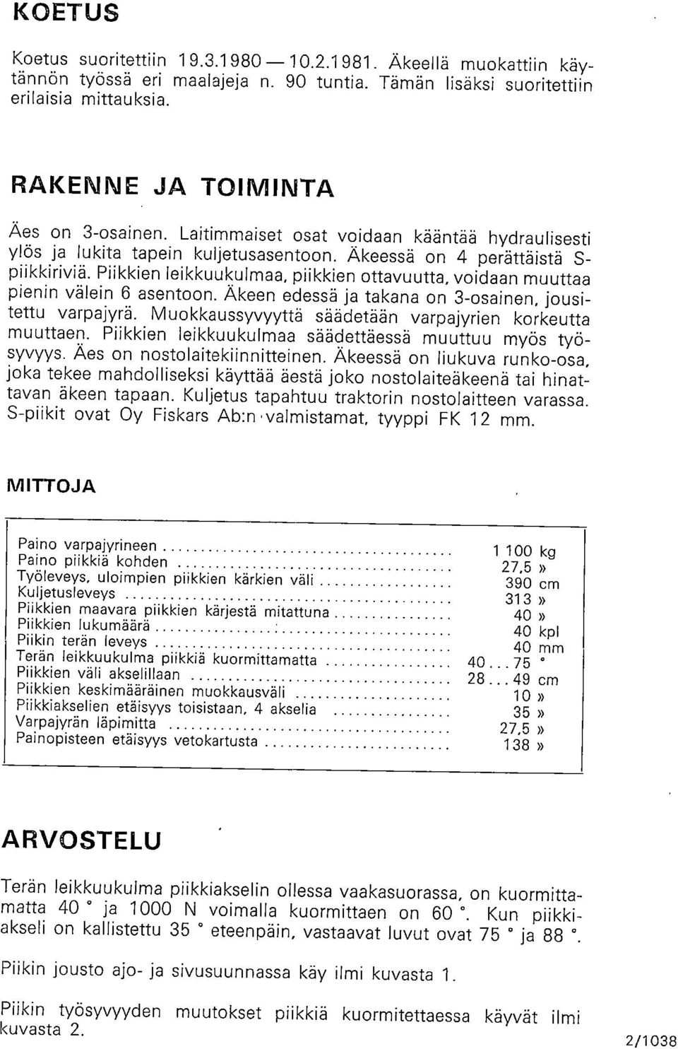 Piikkien leikkuukulmaa, piikkien ottavuutta, voidaan muuttaa pienin välein 6 asentoon. Äkeen edessä ja takana on 3-osainen, jousitettu varpajyrä.