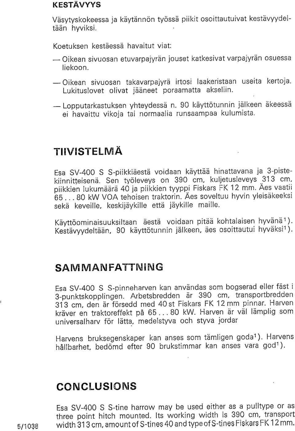 Lukituslovet olivat jääneet poraamatta akseliin. Lopputarkastuksen yhteydessä n. 90 käyttötunnin jälkeen äkeessä ei havaittu vikoja tai normaalia runsaampaa kulumista.