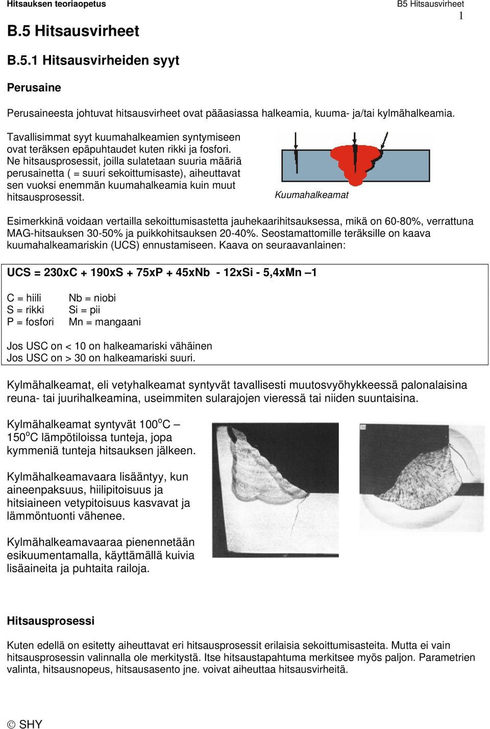 Ne hitsausprosessit, joilla sulatetaan suuria määriä perusainetta ( = suuri sekoittumisaste), aiheuttavat sen vuoksi enemmän kuumahalkeamia kuin muut hitsausprosessit.