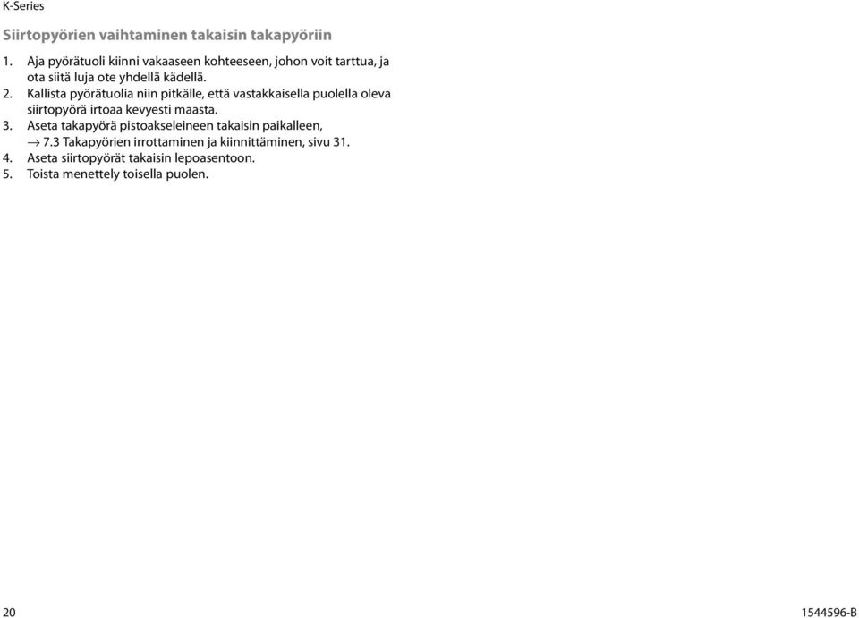 Kallista pyörätuolia niin pitkälle, että vastakkaisella puolella oleva siirtopyörä irtoaa kevyesti maasta. 3.