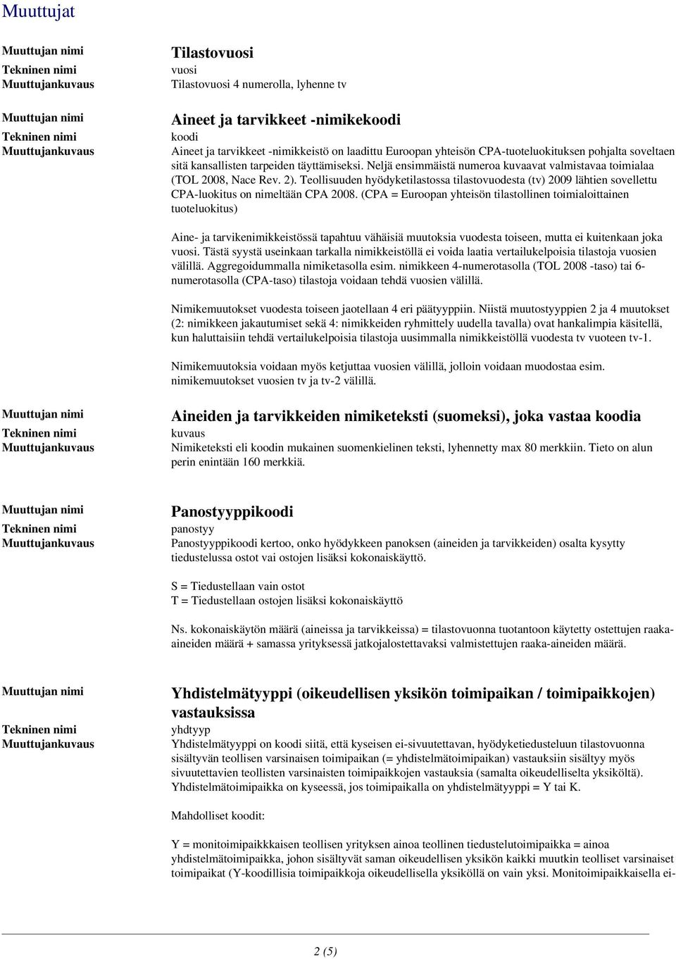 Teollisuuden hyödyketilastossa tilastovuodesta (tv) 2009 lähtien sovellettu CPA-luokitus on nimeltään CPA 2008.