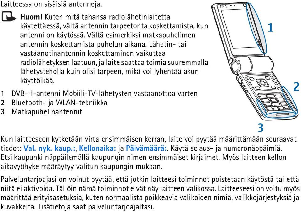 Lähetin- tai vastaanotinantennin koskettaminen vaikuttaa radiolähetyksen laatuun, ja laite saattaa toimia suuremmalla lähetysteholla kuin olisi tarpeen, mikä voi lyhentää akun käyttöikää.