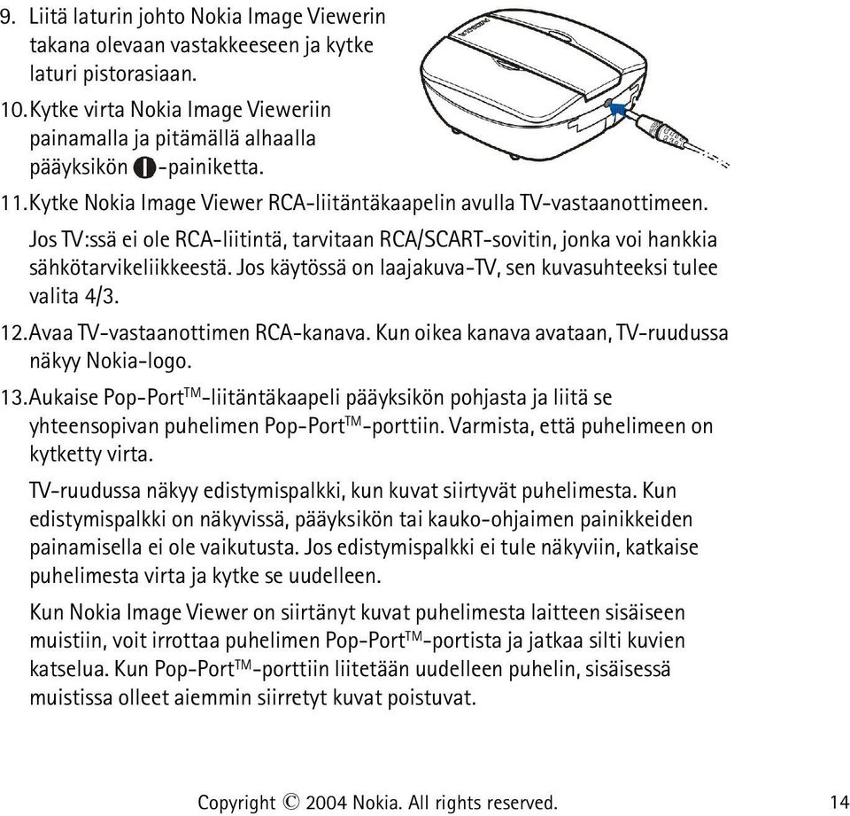 Jos käytössä on laajakuva-tv, sen kuvasuhteeksi tulee valita 4/3. 12.Avaa TV-vastaanottimen RCA-kanava. Kun oikea kanava avataan, TV-ruudussa näkyy Nokia-logo. 13.