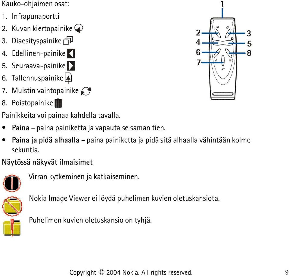 Paina paina painiketta ja vapauta se saman tien. Paina ja pidä alhaalla paina painiketta ja pidä sitä alhaalla vähintään kolme sekuntia.