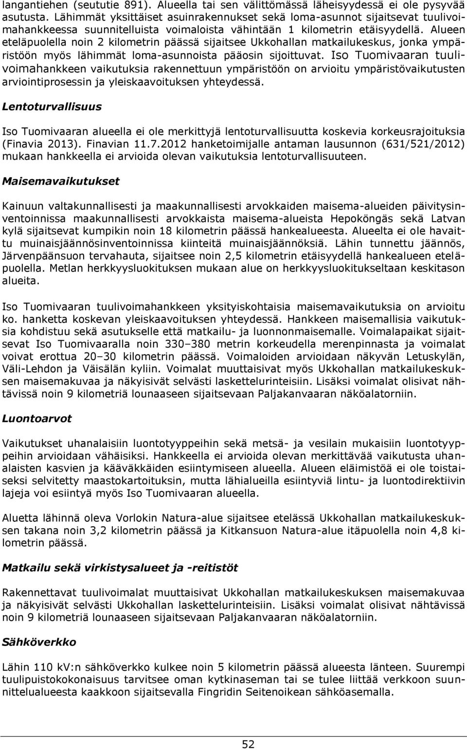 Alueen eteläpuolella noin 2 kilometrin päässä sijaitsee Ukkohallan matkailukeskus, jonka ympäristöön myös lähimmät loma-asunnoista pääosin sijoittuvat.