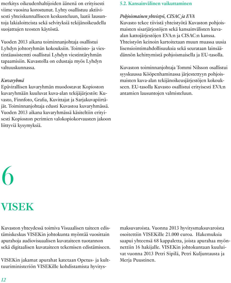 Vuoden 2013 aikana toiminnanjohtaja osallistui Lyhdyn johtoryhmän kokouksiin. Toimisto- ja viestintäassistentti osallistui Lyhdyn viestintäryhmän tapaamisiin.