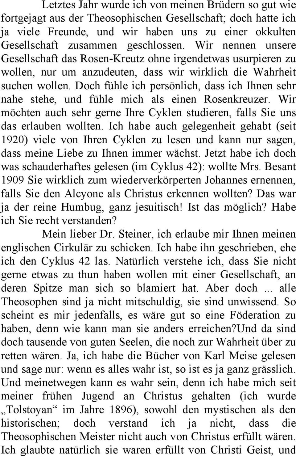 Doch fühle ich persönlich, dass ich Ihnen sehr nahe stehe, und fühle mich als einen Rosenkreuzer. Wir möchten auch sehr gerne Ihre Cyklen studieren, falls Sie uns das erlauben wollten.