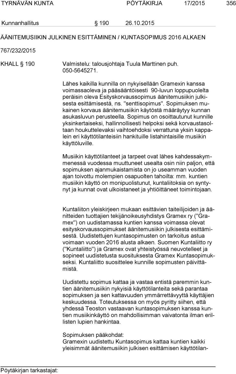 Lähes kaikilla kunnilla on nykyisellään Gramexin kanssa voi mas sa ole va ja pääsääntöisesti 90-luvun loppupuolelta pe räi sin oleva Esityskorvaussopimus äänitemusiikin jul kises ta esittämisestä, ns.