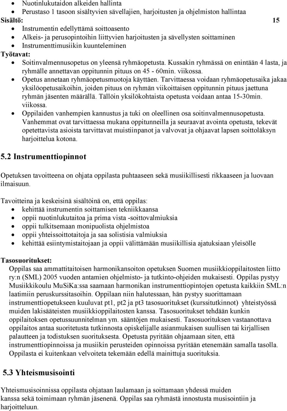 Kussakin ryhmässä on enintään 4 lasta, ja ryhmälle annettavan oppitunnin pituus on 45-60min. viikossa. Opetus annetaan ryhmäopetusmuotoja käyttäen.