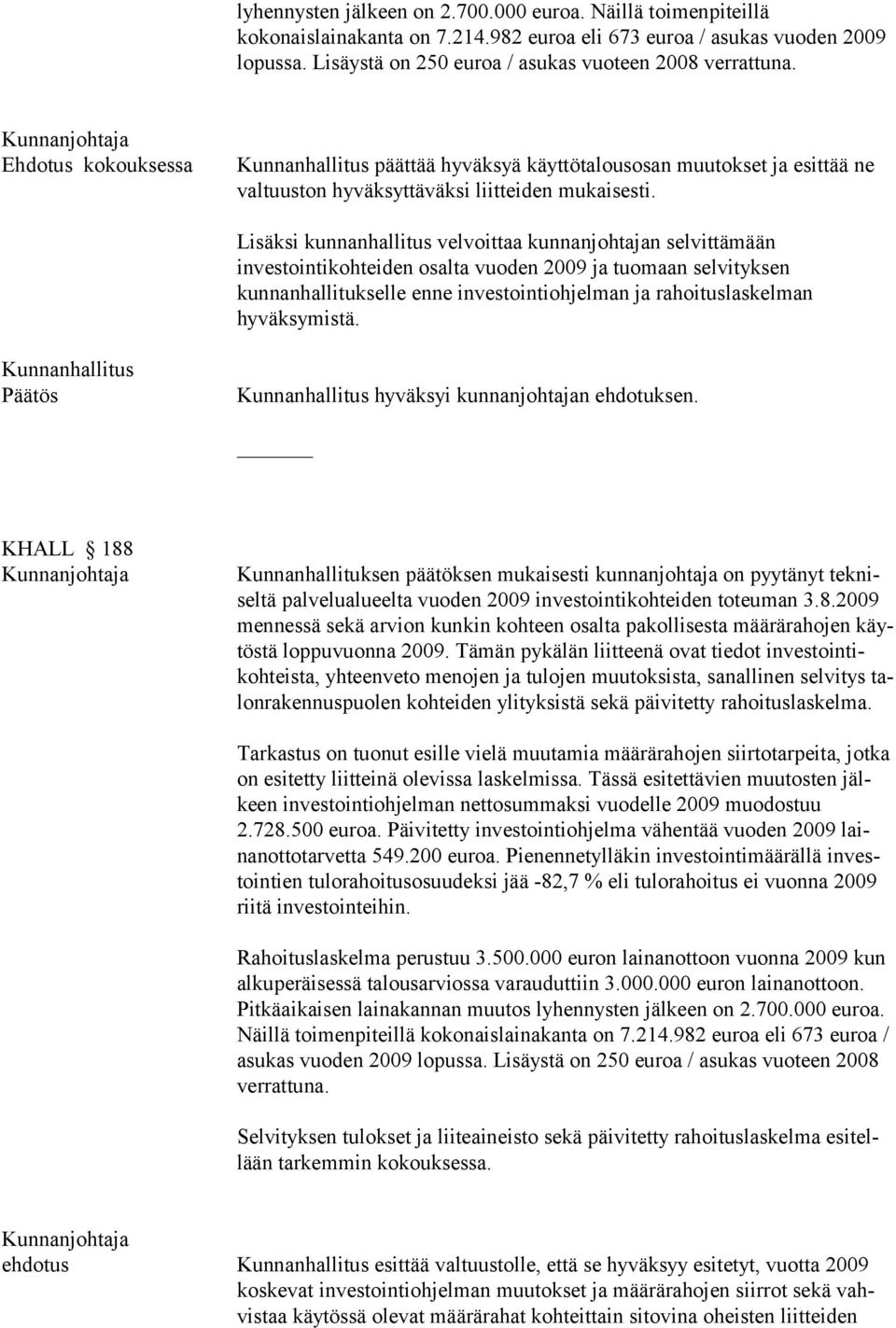 Lisäksi kunnanhallitus velvoittaa kunnanjohtajan selvittämään investointikohteiden osalta vuoden 2009 ja tuomaan selvityksen kunnanhallitukselle enne investointiohjelman ja rahoituslaskelman