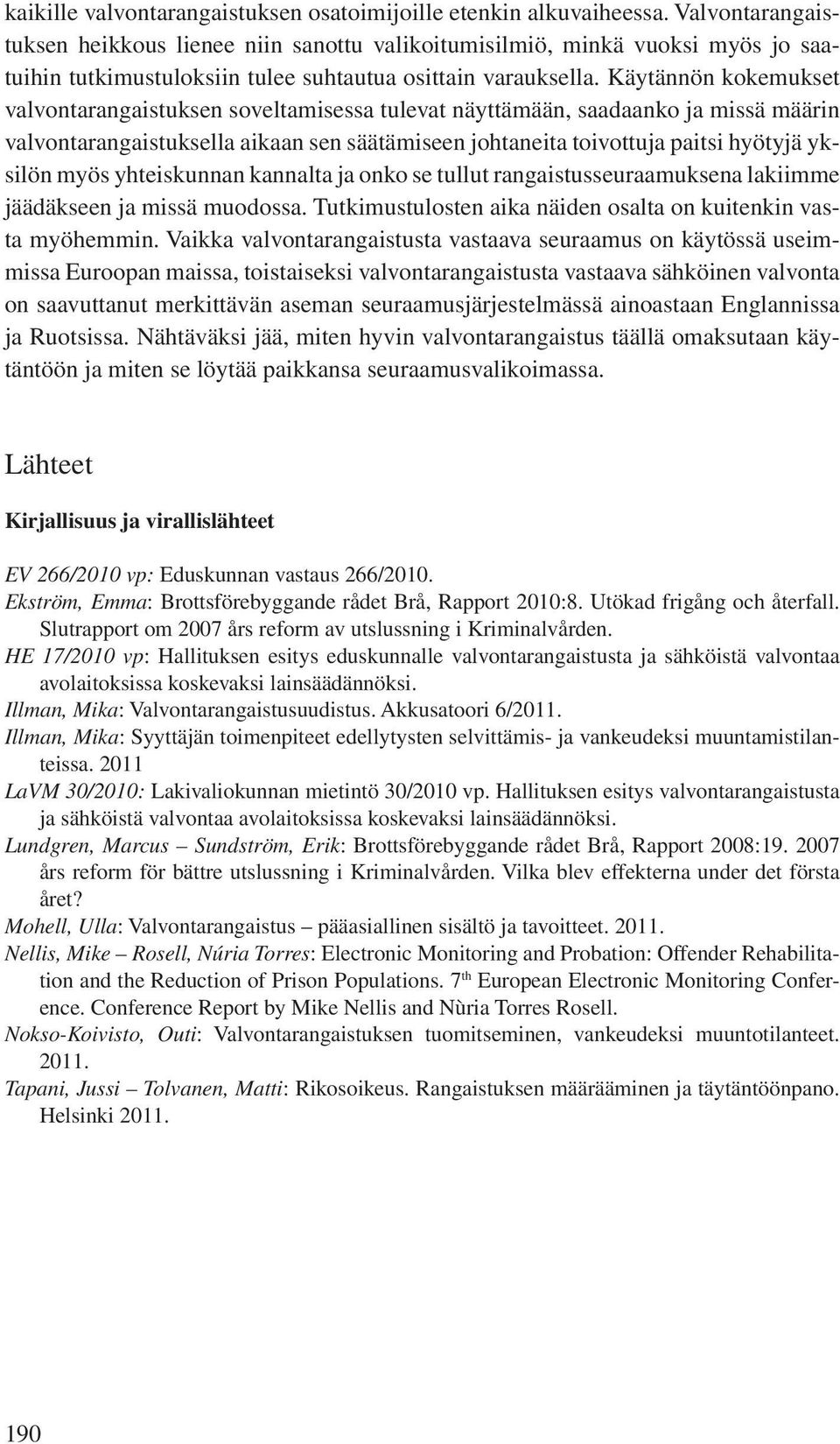 Käytännön kokemukset valvontarangaistuksen soveltamisessa tulevat näyttämään, saadaanko ja missä määrin valvontarangaistuksella aikaan sen säätämiseen johtaneita toivottuja paitsi hyötyjä yksilön