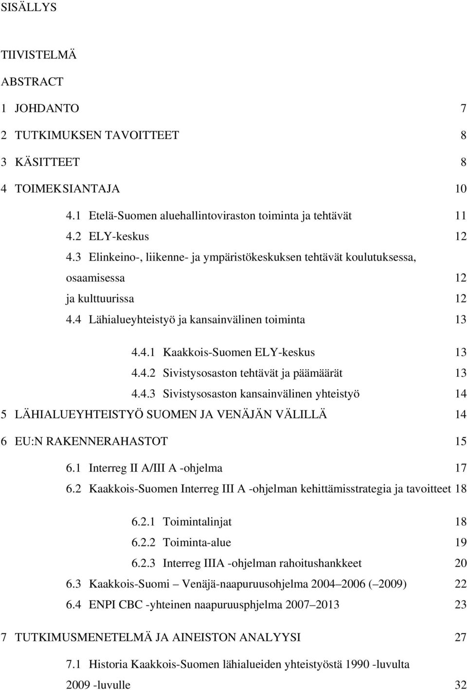 4.3 Sivistysosaston kansainvälinen yhteistyö 14 5 LÄHIALUEYHTEISTYÖ SUOMEN JA VENÄJÄN VÄLILLÄ 14 6 EU:N RAKENNERAHASTOT 15 6.1 Interreg II A/III A -ohjelma 17 6.