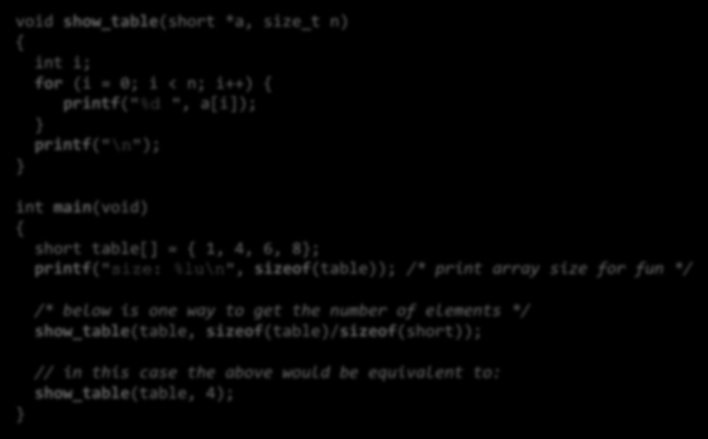 Taulukko ja funktio -- esimerkki void show_table(short *a, size_t n) { int i; for (i = 0; i < n; i++) { printf("%d ", a[i]); } printf("\n"); } int main(void) { short table[] = { 1, 4, 6, 8};