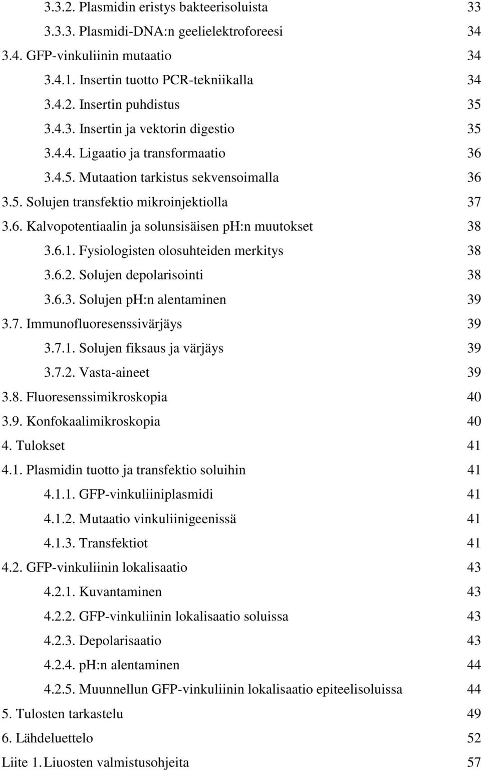 Fysiologisten olosuhteiden merkitys 38 3.6.2. Solujen depolarisointi 38 3.6.3. Solujen ph:n alentaminen 39 3.7. Immunofluoresenssivärjäys 39 3.7.1. Solujen fiksaus ja värjäys 39 3.7.2. Vasta-aineet 39 3.