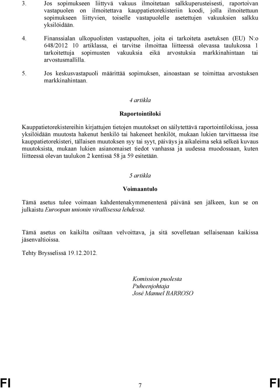 Finanssialan ulkopuolisten vastapuolten, joita ei tarkoiteta asetuksen (EU) N:o 648/2012 10 artiklassa, ei tarvitse ilmoittaa liitteessä olevassa taulukossa 1 tarkoitettuja sopimusten vakuuksia eikä